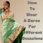 HOW TO WEAR A  SAREE IN DIFFERENT OCCASIONS